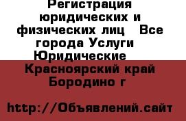 Регистрация юридических и физических лиц - Все города Услуги » Юридические   . Красноярский край,Бородино г.